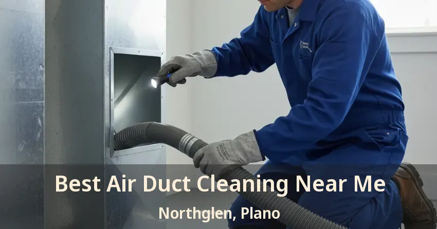 Best Air Duct Cleaning Near Me Northglen, Plano - TX
