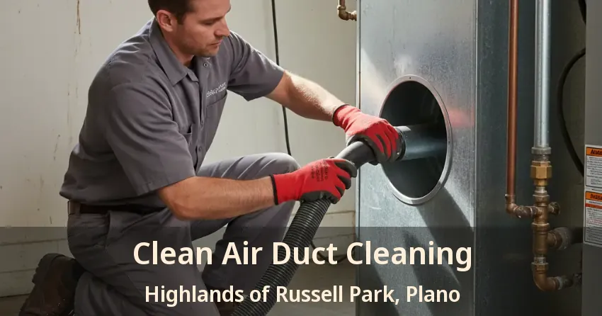 Clean Air Duct Cleaning Highlands of Russell Park, Plano - TX