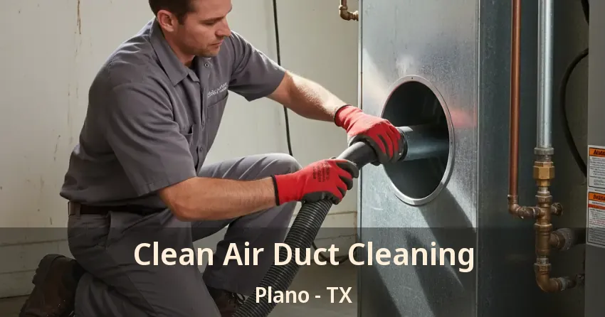 Clean Air Duct Cleaning Plano - TX Clean Air Duct Cleaning Plano - TX