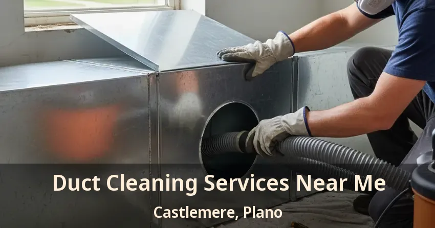 Duct Cleaning Services Near Me Castlemere, Plano - TX Duct Cleaning Services Near Me Castlemere, Plano - TX