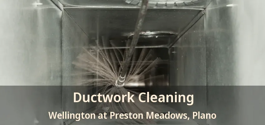 Ductwork Cleaning Wellington at Preston Meadows, Plano - TX