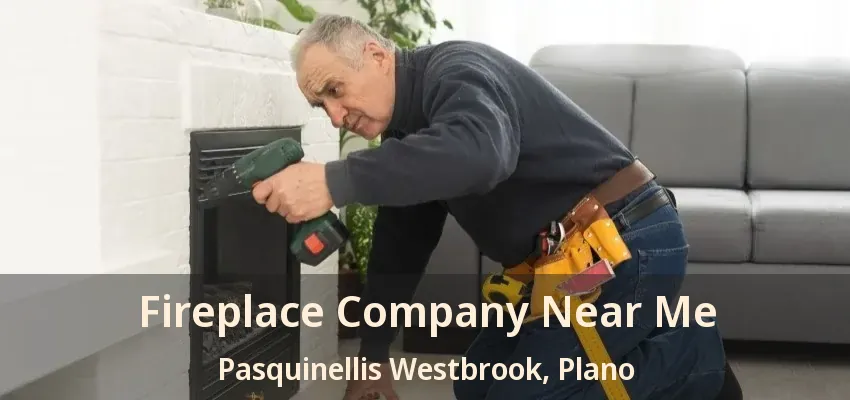 Fireplace Company Near Me Pasquinellis Westbrook, Plano - TX