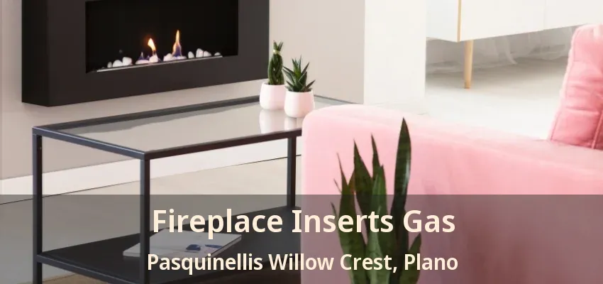 Fireplace Inserts Gas Pasquinellis Willow Crest, Plano - TX