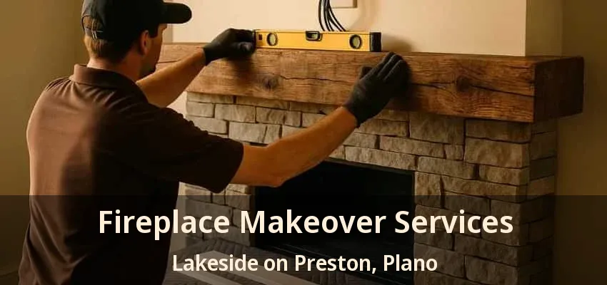 Fireplace Makeover Services Lakeside on Preston, Plano - TX Fireplace Makeover Services Lakeside on Preston, Plano - TX