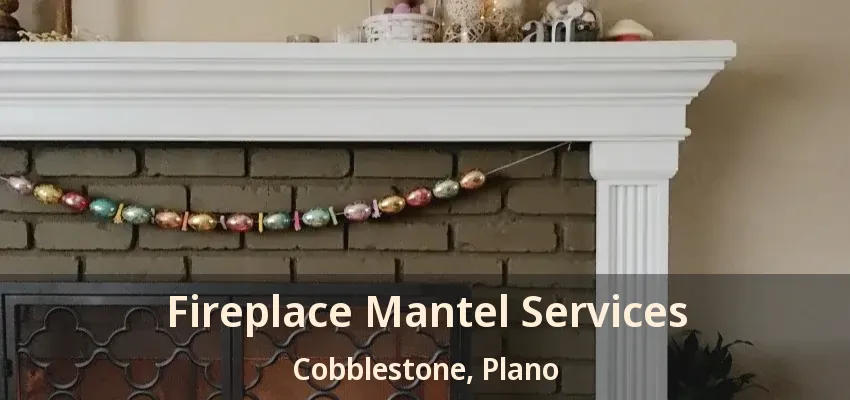 Fireplace Mantel Services Cobblestone, Plano - TX