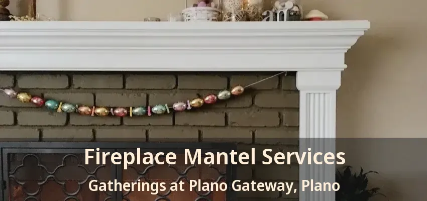 Fireplace Mantel Services Gatherings at Plano Gateway, Plano - TX