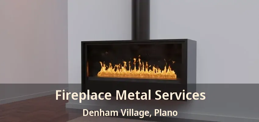 Fireplace Metal Services Denham Village, Plano - TX