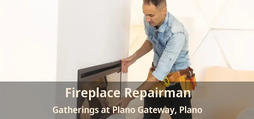 Fireplace Repairman Gatherings at Plano Gateway, Plano - TX