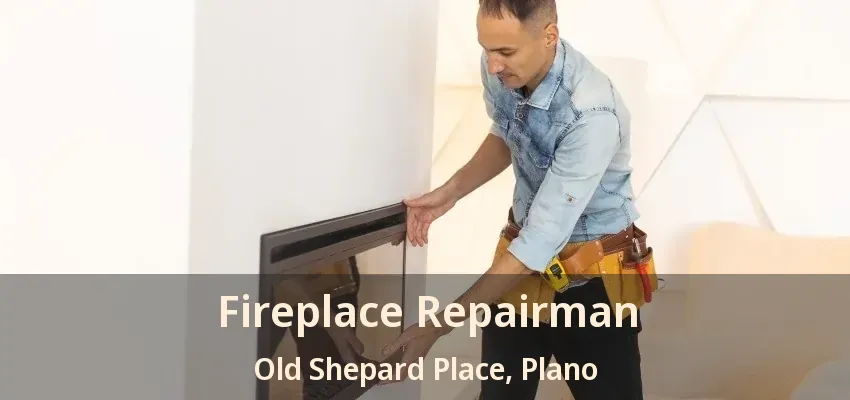 Fireplace Repairman Old Shepard Place, Plano - TX