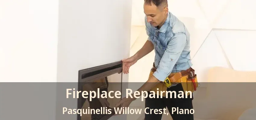 Fireplace Repairman Pasquinellis Willow Crest, Plano - TX