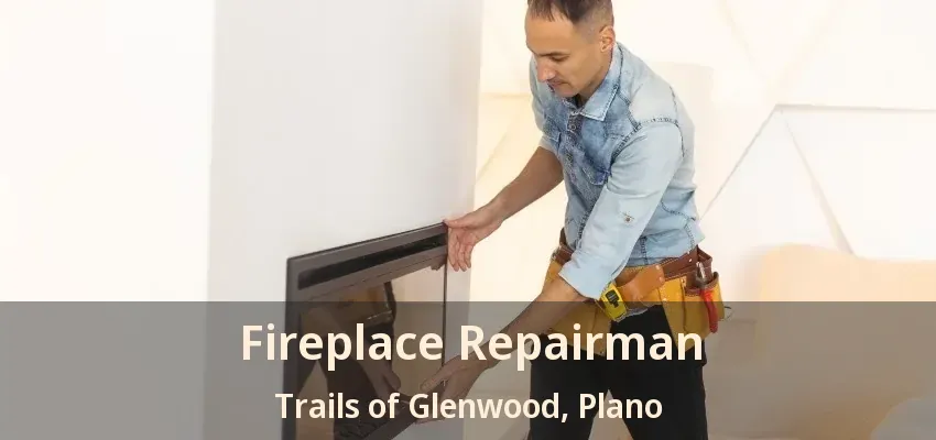 Fireplace Repairman Trails of Glenwood, Plano - TX