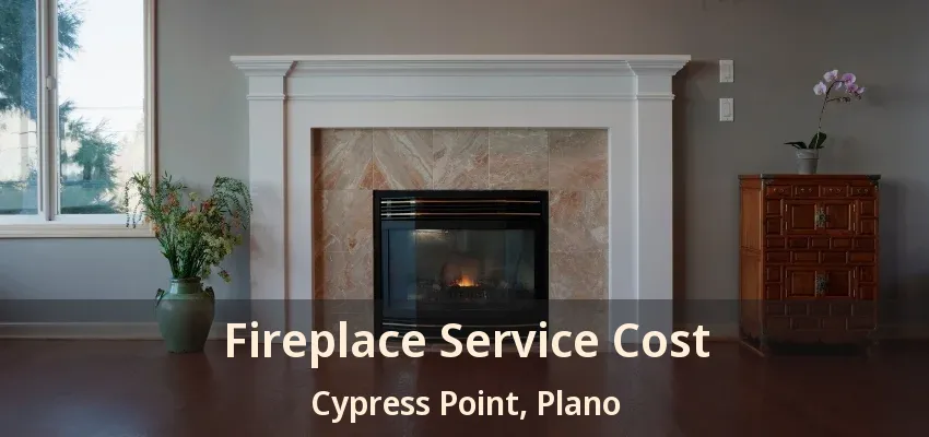 Fireplace Service Cost Cypress Point, Plano - TX