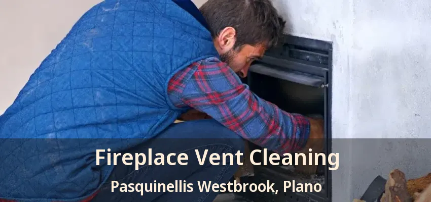 Fireplace Vent Cleaning Pasquinellis Westbrook, Plano - TX