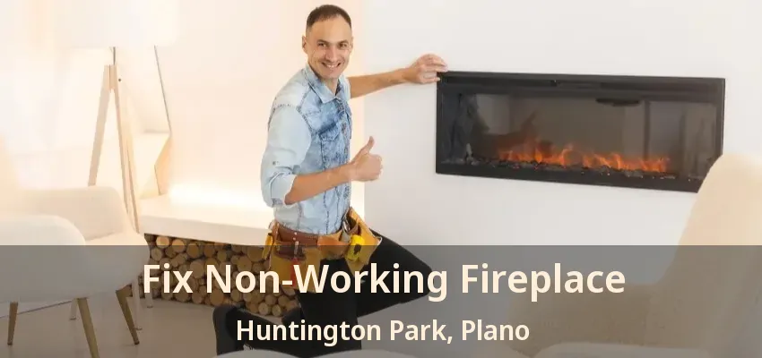 Fix Non-Working Fireplace Huntington Park, Plano - TX