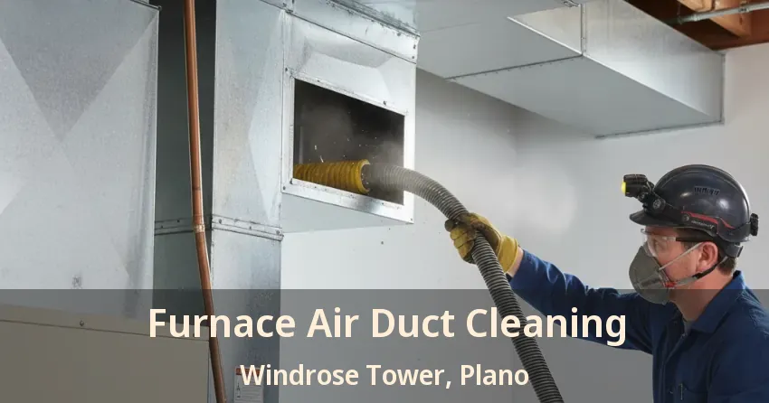 Furnace Air Duct Cleaning Windrose Tower, Plano - TX
