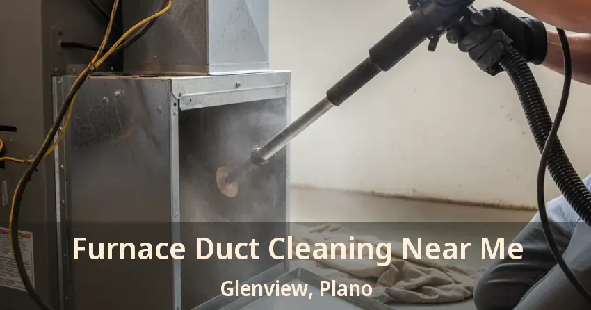 Furnace Duct Cleaning Near Me Glenview, Plano - TX