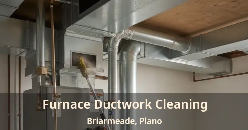 Furnace Ductwork Cleaning Briarmeade, Plano - TX Furnace Ductwork Cleaning Briarmeade, Plano - TX