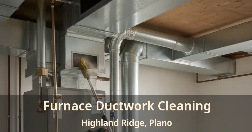 Furnace Ductwork Cleaning Highland Ridge, Plano - TX Furnace Ductwork Cleaning Highland Ridge, Plano - TX