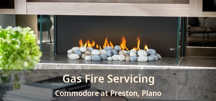 Gas Fire Servicing Commodore at Preston, Plano - TX