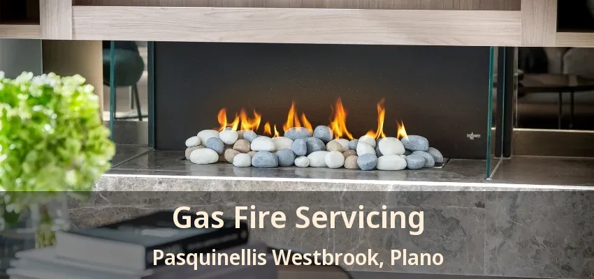 Gas Fire Servicing Pasquinellis Westbrook, Plano - TX