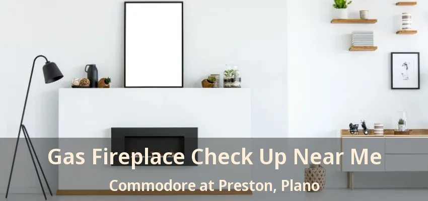Gas Fireplace Check Up Near Me Commodore at Preston, Plano - TX