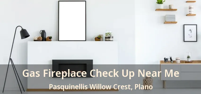 Gas Fireplace Check Up Near Me Pasquinellis Willow Crest, Plano - TX