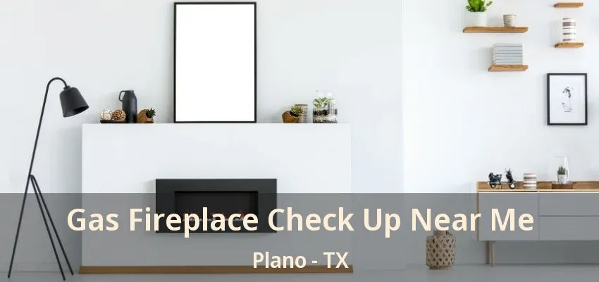 Gas Fireplace Check Up Near Me Plano - TX