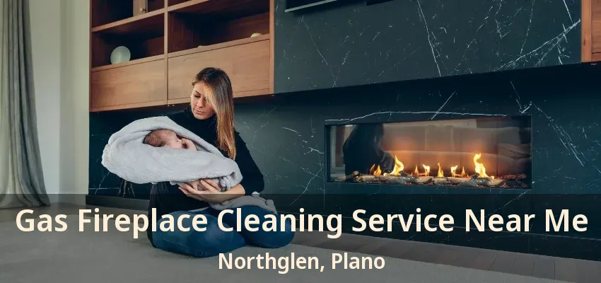 Gas Fireplace Cleaning Service Near Me Northglen, Plano - TX