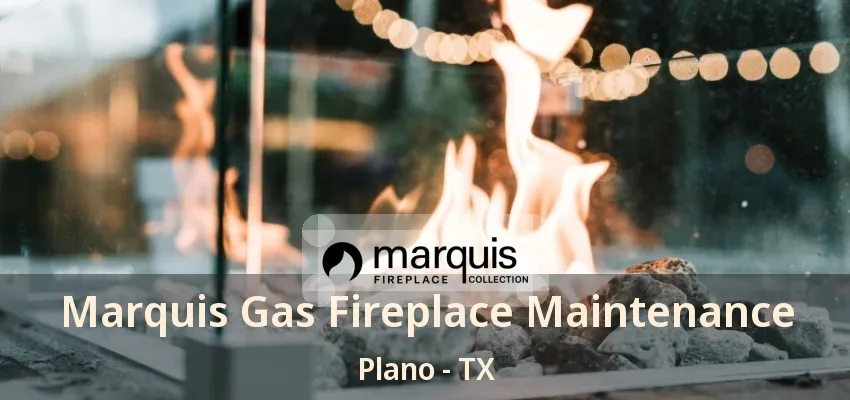 Marquis Gas Fireplace Maintenance Plano - TX