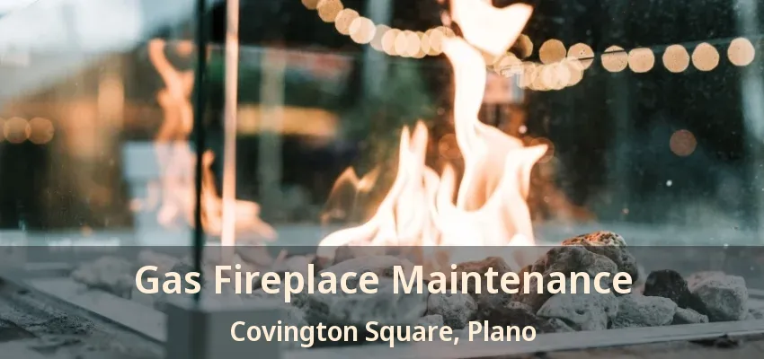 Gas Fireplace Maintenance Covington Square, Plano - TX