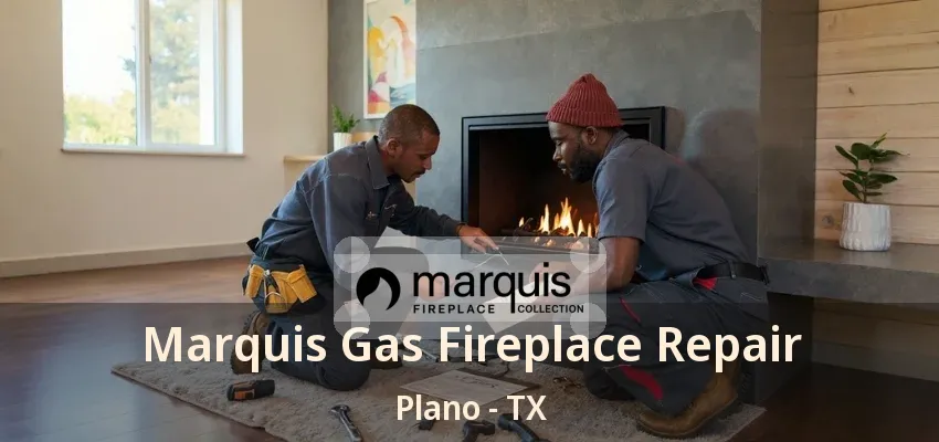 Marquis Gas Fireplace Repair Plano - TX