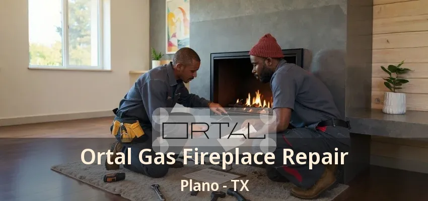 Ortal Gas Fireplace Repair Plano - TX