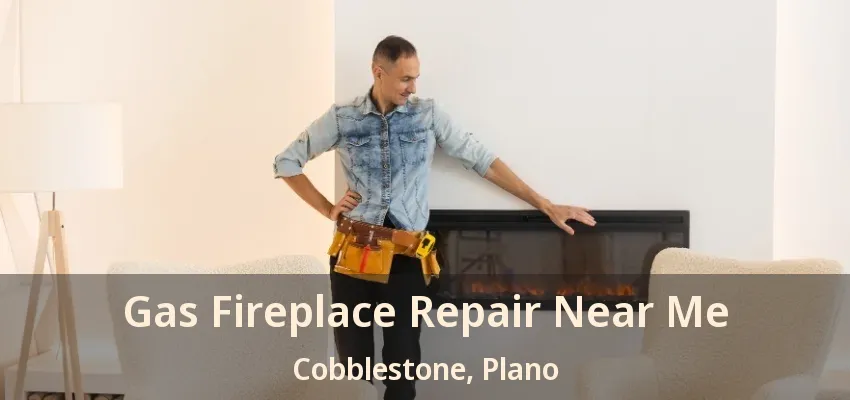 Gas Fireplace Repair Near Me Cobblestone, Plano - TX