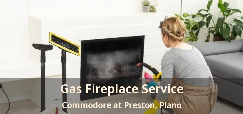 Gas Fireplace Service Commodore at Preston, Plano - TX