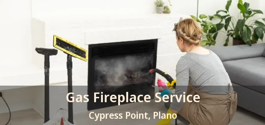 Gas Fireplace Service Cypress Point, Plano - TX