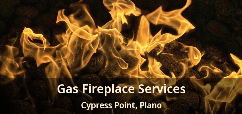 Gas Fireplace Services Cypress Point, Plano - TX