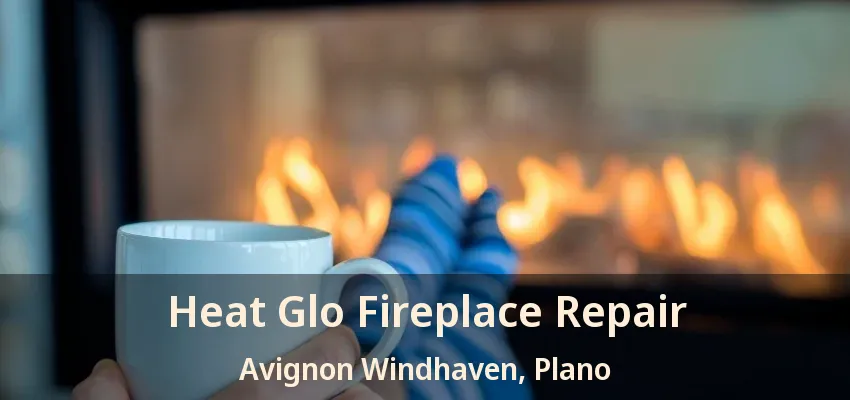 Heat Glo Fireplace Repair Avignon Windhaven, Plano - TX