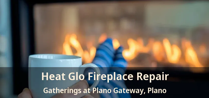 Heat Glo Fireplace Repair Gatherings at Plano Gateway, Plano - TX