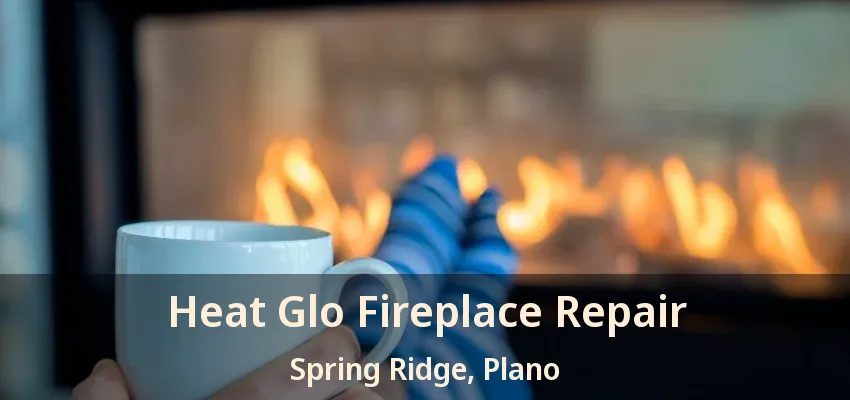 Heat Glo Fireplace Repair Spring Ridge, Plano - TX