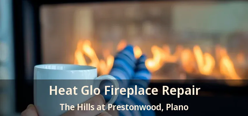 Heat Glo Fireplace Repair The Hills at Prestonwood, Plano - TX