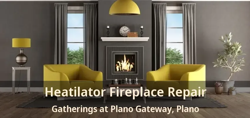 Heatilator Fireplace Repair Gatherings at Plano Gateway, Plano - TX