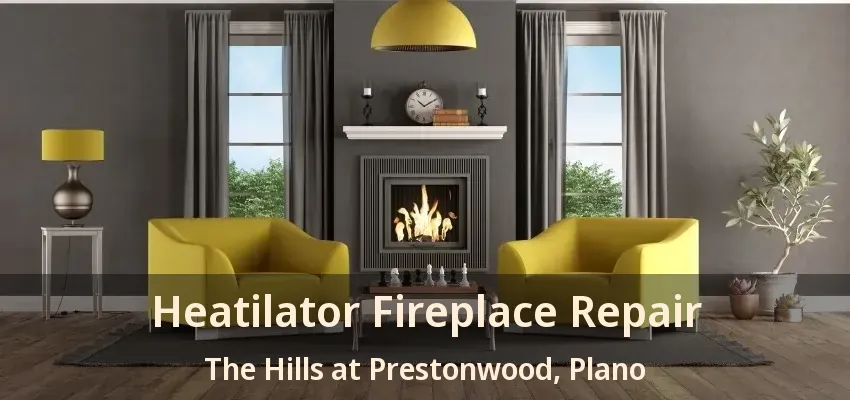 Heatilator Fireplace Repair The Hills at Prestonwood, Plano - TX