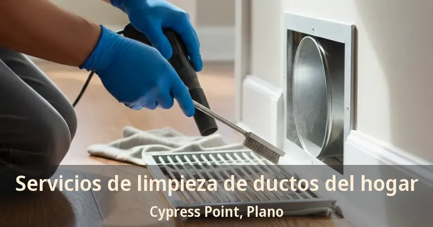 Servicios de limpieza de ductos del hogar Cypress Point, Plano - TX