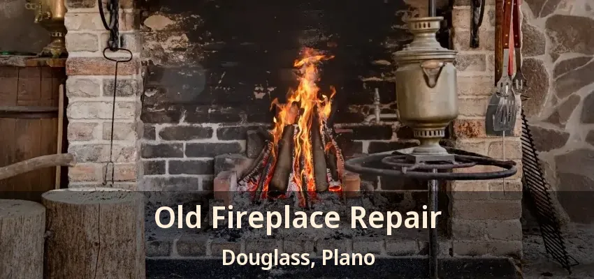 Old Fireplace Repair Douglass, Plano - TX