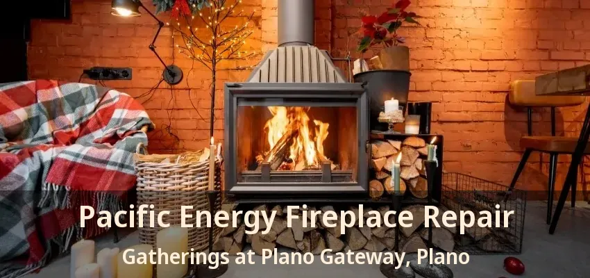 Pacific Energy Fireplace Repair Gatherings at Plano Gateway, Plano - TX