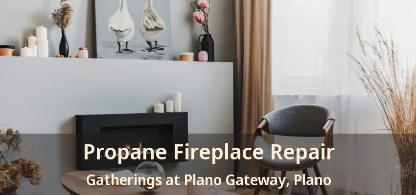 Propane Fireplace Repair Gatherings at Plano Gateway, Plano - TX