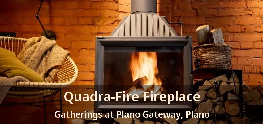 Quadra-Fire Fireplace Gatherings at Plano Gateway, Plano - TX