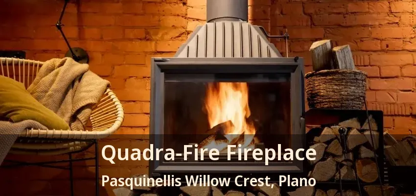 Quadra-Fire Fireplace Pasquinellis Willow Crest, Plano - TX