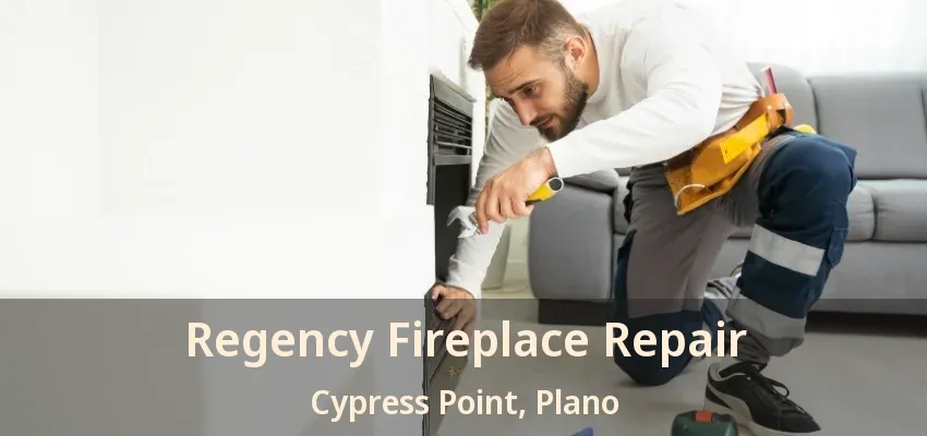 Regency Fireplace Repair Cypress Point, Plano - TX