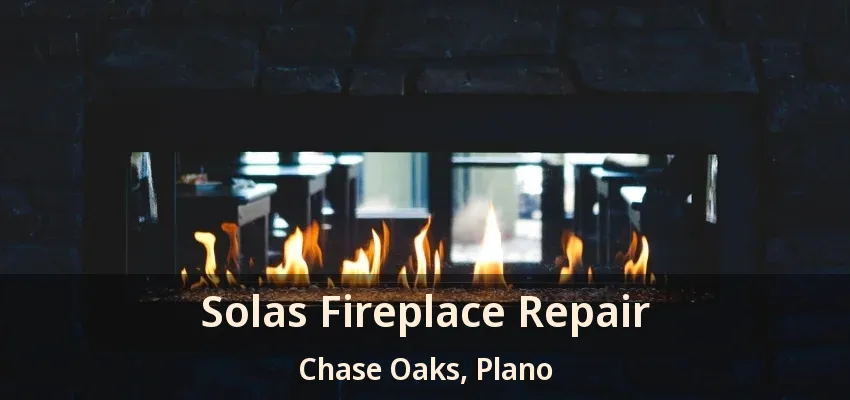 Solas Fireplace Repair Chase Oaks, Plano - TX